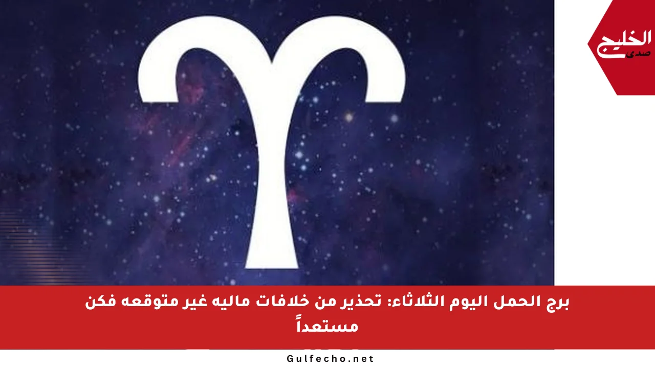 برج الحمل اليوم الثلاثاء: تحذير من خلافات مالية غير متوقعة فكن مستعداً